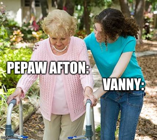 Slay | PEPAW AFTON:; VANNY: | image tagged in sure grandma let's get you to bed,fnaf | made w/ Imgflip meme maker