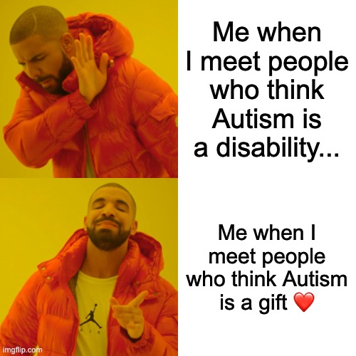 Drake Hotline Bling |  Me when I meet people who think Autism is a disability... Me when I meet people who think Autism is a gift ❤️ | image tagged in memes,drake hotline bling | made w/ Imgflip meme maker