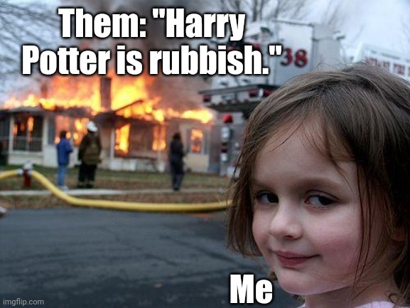Don't Insult The Potter | Them: "Harry Potter is rubbish."; Me | image tagged in memes,disaster girl | made w/ Imgflip meme maker