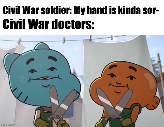 Civil War soldier: My hand is kinda sor-; Civil War doctors: | image tagged in blank white template,lost privileges | made w/ Imgflip meme maker