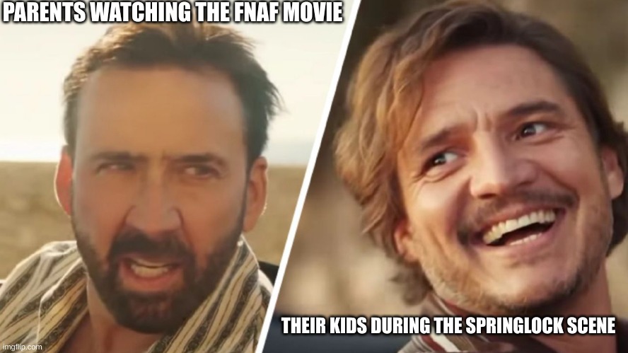 Nick Cage and Pedro pascal | PARENTS WATCHING THE FNAF MOVIE; THEIR KIDS DURING THE SPRINGLOCK SCENE | image tagged in nick cage and pedro pascal | made w/ Imgflip meme maker