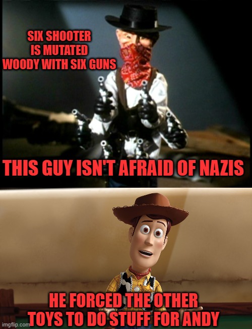 SIX SHOOTER IS MUTATED WOODY WITH SIX GUNS; THIS GUY ISN'T AFRAID OF NAZIS; HE FORCED THE OTHER TOYS TO DO STUFF FOR ANDY | image tagged in puppet master,toy story,woody,six shooter | made w/ Imgflip meme maker