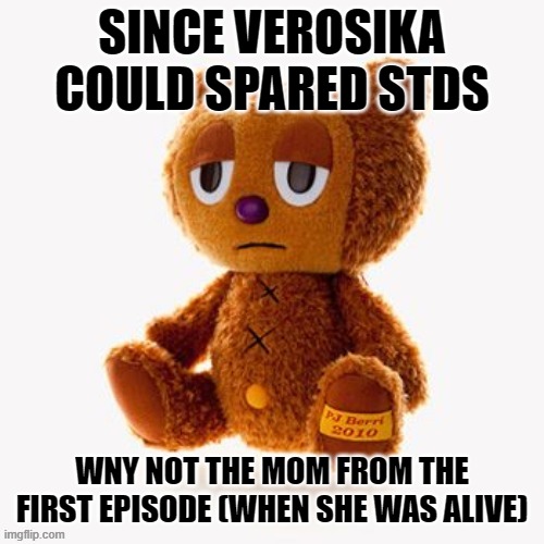 Pj plush | SINCE VEROSIKA COULD SPARED STDS; WNY NOT THE MOM FROM THE FIRST EPISODE (WHEN SHE WAS ALIVE) | image tagged in pj plush | made w/ Imgflip meme maker