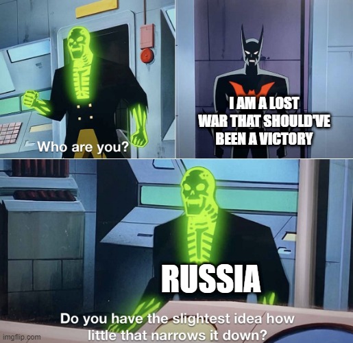 Let's see... Ukraine, Finland, Japan, ect. | I AM A LOST WAR THAT SHOULD'VE BEEN A VICTORY; RUSSIA | image tagged in do you have the slightest idea how little that narrows it down | made w/ Imgflip meme maker