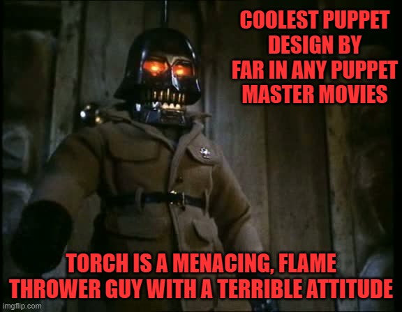 COOLEST PUPPET DESIGN BY FAR IN ANY PUPPET MASTER MOVIES; TORCH IS A MENACING, FLAME THROWER GUY WITH A TERRIBLE ATTITUDE | image tagged in puppet master,torch,burning people,flame thrower,menacing | made w/ Imgflip meme maker
