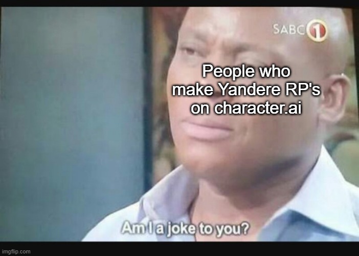 Am I a joke to you? | People who make Yandere RP's on character.ai | image tagged in am i a joke to you | made w/ Imgflip meme maker