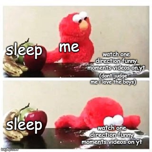 yes, this is what i do at night. watch one direction videos and edits. instead of sleeping. | me; sleep; watch one direction funny moments videos on yt; (dont judge me i love the boys); sleep; watch one direction funny moments videos on yt | image tagged in elmo cocaine,sleep,one direction | made w/ Imgflip meme maker