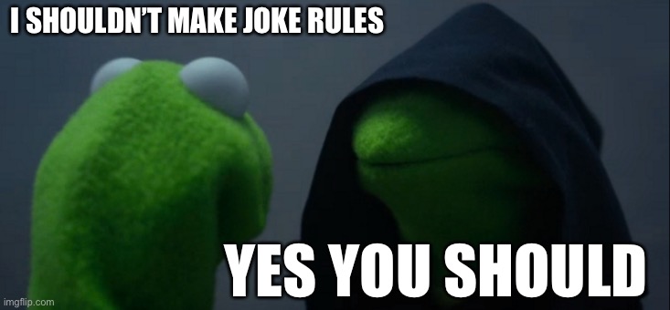 Evil Kermit | I SHOULDN’T MAKE JOKE RULES; YES YOU SHOULD | image tagged in memes,evil kermit | made w/ Imgflip meme maker