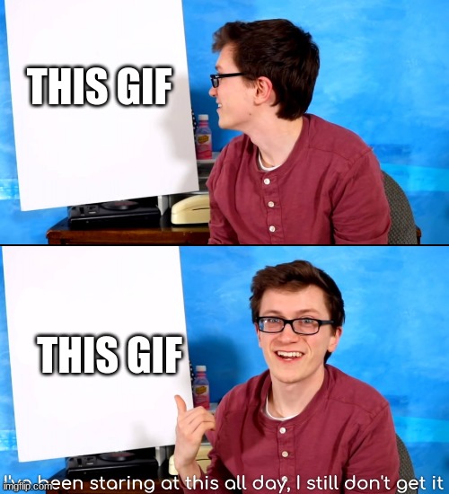 I’ve Been Staring At This All Day And I Still Don’t Get It | THIS GIF THIS GIF | image tagged in i ve been staring at this all day and i still don t get it | made w/ Imgflip meme maker