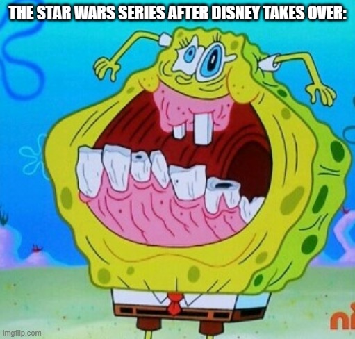 Fr ;~; | THE STAR WARS SERIES AFTER DISNEY TAKES OVER: | image tagged in spongebob face freeze | made w/ Imgflip meme maker