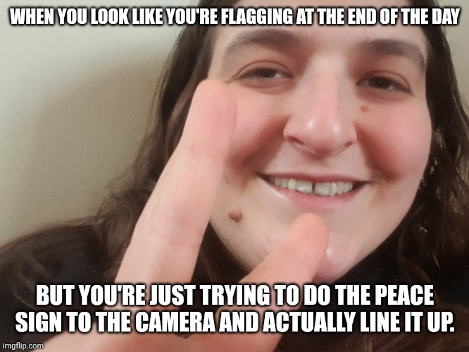 Peace and love girl 2 | WHEN YOU LOOK LIKE YOU'RE FLAGGING AT THE END OF THE DAY; BUT YOU'RE JUST TRYING TO DO THE PEACE SIGN TO THE CAMERA AND ACTUALLY LINE IT UP. | image tagged in peace and love girl 2,vegan | made w/ Imgflip meme maker