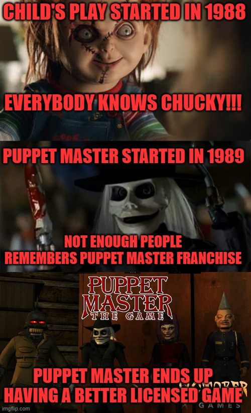 CHILD'S PLAY STARTED IN 1988; EVERYBODY KNOWS CHUCKY!!! PUPPET MASTER STARTED IN 1989; NOT ENOUGH PEOPLE REMEMBERS PUPPET MASTER FRANCHISE; PUPPET MASTER ENDS UP HAVING A BETTER LICENSED GAME | image tagged in child's play,chucky,puppet master,1988,1989,horror | made w/ Imgflip meme maker