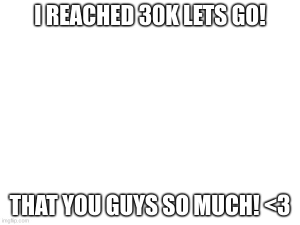 30k LETS GOOO! :D | I REACHED 30K LETS GO! THAT YOU GUYS SO MUCH! <3 | image tagged in points | made w/ Imgflip meme maker