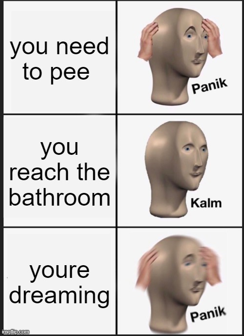 Panik Kalm Panik | you need to pee; you reach the bathroom; youre dreaming | image tagged in memes,panik kalm panik | made w/ Imgflip meme maker