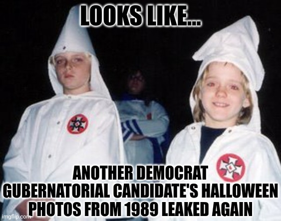 Remember when Democrats were given free passes by the liberal press for this barely a year ago? Like Terry McAuliffe? | LOOKS LIKE... ANOTHER DEMOCRAT GUBERNATORIAL CANDIDATE'S HALLOWEEN PHOTOS FROM 1989 LEAKED AGAIN | image tagged in kool kid klan,democrats,remember,liberal media,liberal logic,epic fail | made w/ Imgflip meme maker