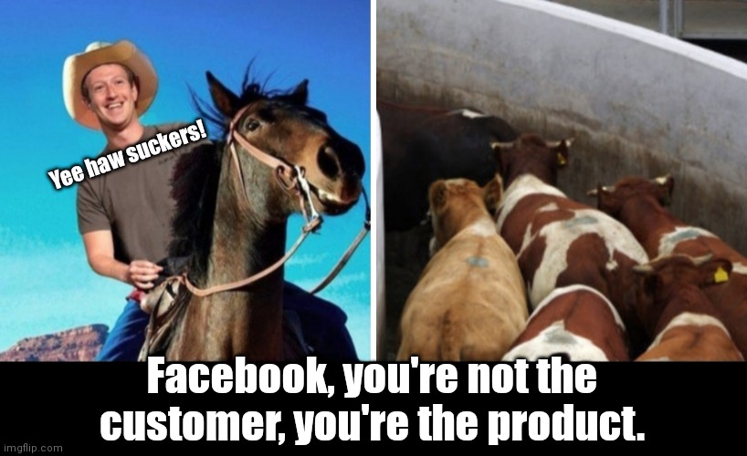 Cowboy Zuck | Yee haw suckers! Facebook, you're not the customer, you're the product. | image tagged in funny | made w/ Imgflip meme maker