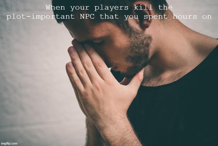 Help me | When your players kill the plot-important NPC that you spent hours on | image tagged in man in pain,dnd memes,dm memes,players being idiots | made w/ Imgflip meme maker
