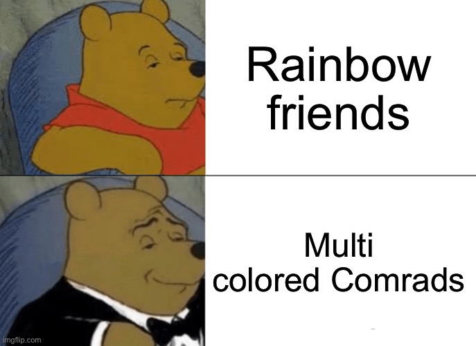 Tuxedo Winnie The Pooh | Rainbow friends; Multi colored Comrads | image tagged in memes,tuxedo winnie the pooh | made w/ Imgflip meme maker