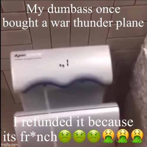 Piss | My dumbass once bought a war thunder plane; I refunded it because its fr*nch🤢🤢🤢🤮🤮🤮 | image tagged in piss | made w/ Imgflip meme maker