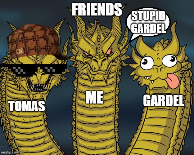 Three-headed Dragon | FRIENDS; STUPID GARDEL; ME; GARDEL; TOMAS | image tagged in three-headed dragon | made w/ Imgflip meme maker