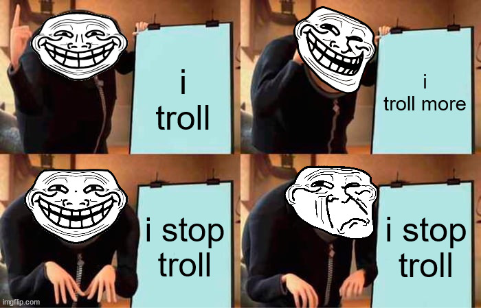 Gru's Plan | i troll more; i troll; i stop troll; i stop troll | image tagged in memes,gru's plan | made w/ Imgflip meme maker