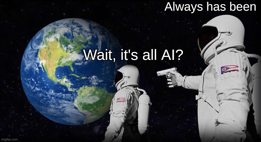 AI is smart | Always has been; Wait, it's all AI? | image tagged in wait it's all | made w/ Imgflip meme maker