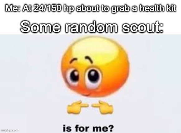 Is for me | Me: At 24/150 hp about to grab a health kit; Some random scout: | image tagged in scout,dammit man,tf2 scout,tf2 | made w/ Imgflip meme maker