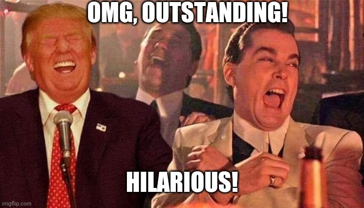 Trump good fellas laughing | OMG, OUTSTANDING! HILARIOUS! | image tagged in trump good fellas laughing | made w/ Imgflip meme maker
