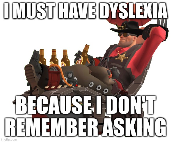 I MUST HAVE DYSLEXIA; BECAUSE I DON'T
REMEMBER ASKING | made w/ Imgflip meme maker
