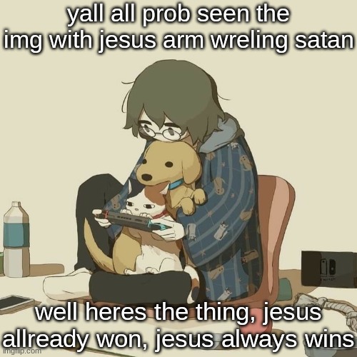 Avogado6 | yall all prob seen the img with jesus arm wreling satan; well heres the thing, jesus allready won, jesus always wins | image tagged in avogado6 | made w/ Imgflip meme maker