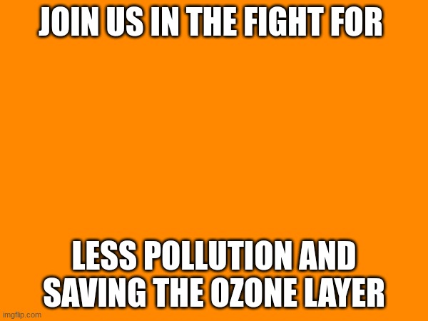 JOIN US IN THE FIGHT FOR; LESS POLLUTION AND SAVING THE OZONE LAYER | made w/ Imgflip meme maker