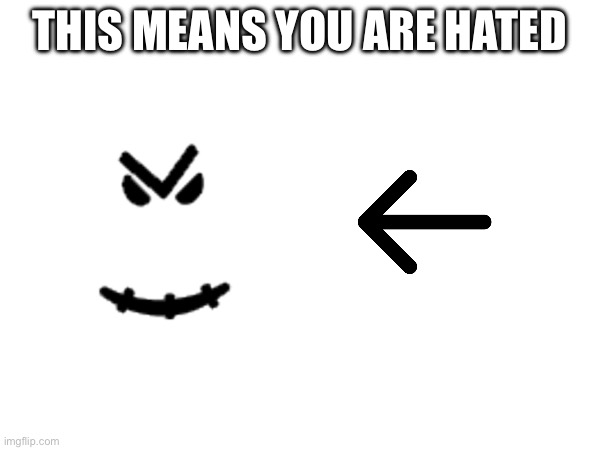 THIS MEANS YOU ARE HATED | made w/ Imgflip meme maker