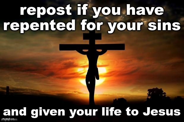 Jesus on the cross | repost if you have repented for your sins; and given your life to Jesus | image tagged in jesus on the cross | made w/ Imgflip meme maker