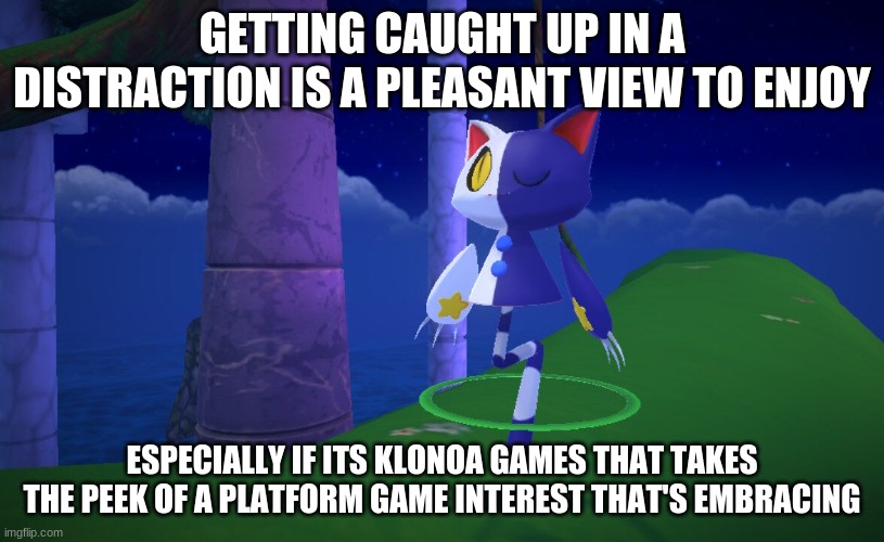 Its ok to get distracted by games | GETTING CAUGHT UP IN A DISTRACTION IS A PLEASANT VIEW TO ENJOY; ESPECIALLY IF ITS KLONOA GAMES THAT TAKES THE PEEK OF A PLATFORM GAME INTEREST THAT'S EMBRACING | image tagged in klonoa,namco,bandainamco,namcobandai,bamco,smashbroscontender | made w/ Imgflip meme maker