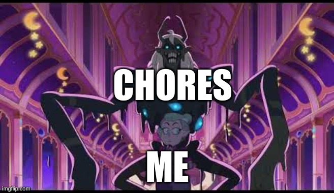 Me and the chores | CHORES; ME | image tagged in odalia and belos | made w/ Imgflip meme maker