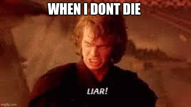 WHEN I DONT DIE | image tagged in anakin liar | made w/ Imgflip meme maker