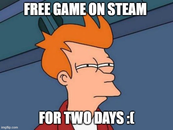 Futurama Fry Meme | FREE GAME ON STEAM; FOR TWO DAYS :( | image tagged in memes,futurama fry | made w/ Imgflip meme maker