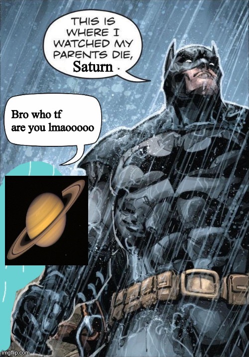 Saturn meme | Saturn; Bro who tf are you lmaooooo | image tagged in this is where i watched my parents die | made w/ Imgflip meme maker