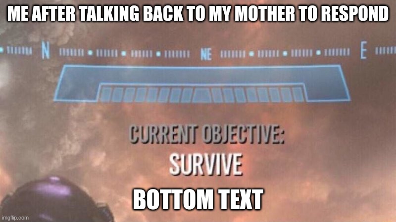 s u r v i v e | ME AFTER TALKING BACK TO MY MOTHER TO RESPOND; BOTTOM TEXT | image tagged in current objective survive,mother | made w/ Imgflip meme maker