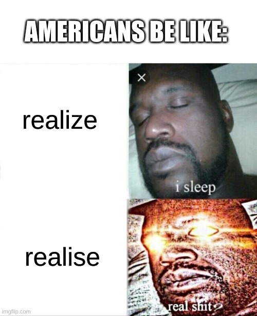 i just realiSed this | AMERICANS BE LIKE:; realize; realise | image tagged in memes,sleeping shaq | made w/ Imgflip meme maker