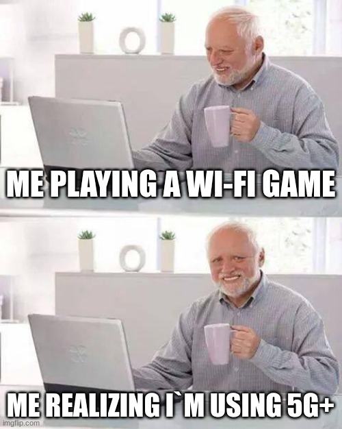 me | ME PLAYING A WI-FI GAME; ME REALIZING I`M USING 5G+ | image tagged in memes,hide the pain harold | made w/ Imgflip meme maker