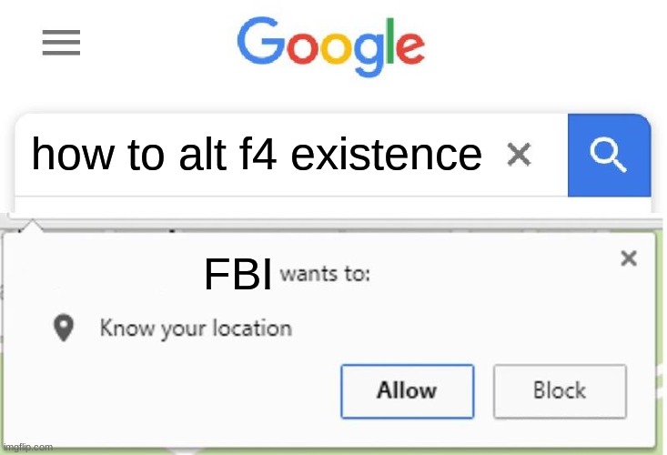 Wants to know your location | how to alt f4 existence; FBI | image tagged in wants to know your location,memes,fbi | made w/ Imgflip meme maker