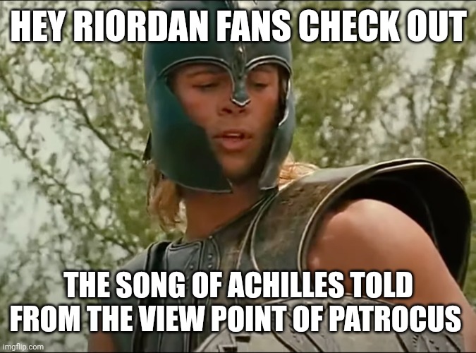 It's pretty uhhh | HEY RIORDAN FANS CHECK OUT; THE SONG OF ACHILLES TOLD FROM THE VIEW POINT OF PATROCUS | image tagged in achilles no one will remember your name | made w/ Imgflip meme maker