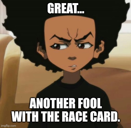 Huey Freeman 1 | GREAT... ANOTHER FOOL WITH THE RACE CARD. | image tagged in huey freeman 1 | made w/ Imgflip meme maker