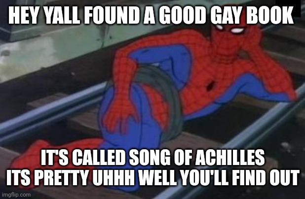 Yeah uhh pretty gay | HEY YALL FOUND A GOOD GAY BOOK; IT'S CALLED SONG OF ACHILLES ITS PRETTY UHHH WELL YOU'LL FIND OUT | image tagged in memes,sexy railroad spiderman,spiderman | made w/ Imgflip meme maker