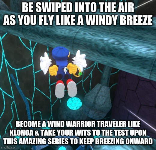 Klonoa is where you can sore into an adventure of dreams near you | BE SWIPED INTO THE AIR AS YOU FLY LIKE A WINDY BREEZE; BECOME A WIND WARRIOR TRAVELER LIKE KLONOA & TAKE YOUR WITS TO THE TEST UPON THIS AMAZING SERIES TO KEEP BREEZING ONWARD | image tagged in klonoa,namco,bandainamco,namcobandai,bamco,smashbroscontender | made w/ Imgflip meme maker