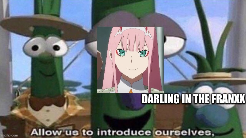 VeggieTales 'Allow us to introduce ourselfs' | DARLING IN THE FRANXX | image tagged in veggietales 'allow us to introduce ourselfs' | made w/ Imgflip meme maker