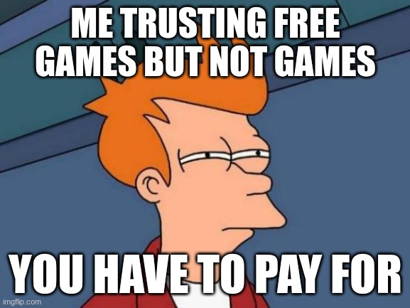 Games | ME TRUSTING FREE GAMES BUT NOT GAMES; YOU HAVE TO PAY FOR | image tagged in memes,futurama fry,video games | made w/ Imgflip meme maker