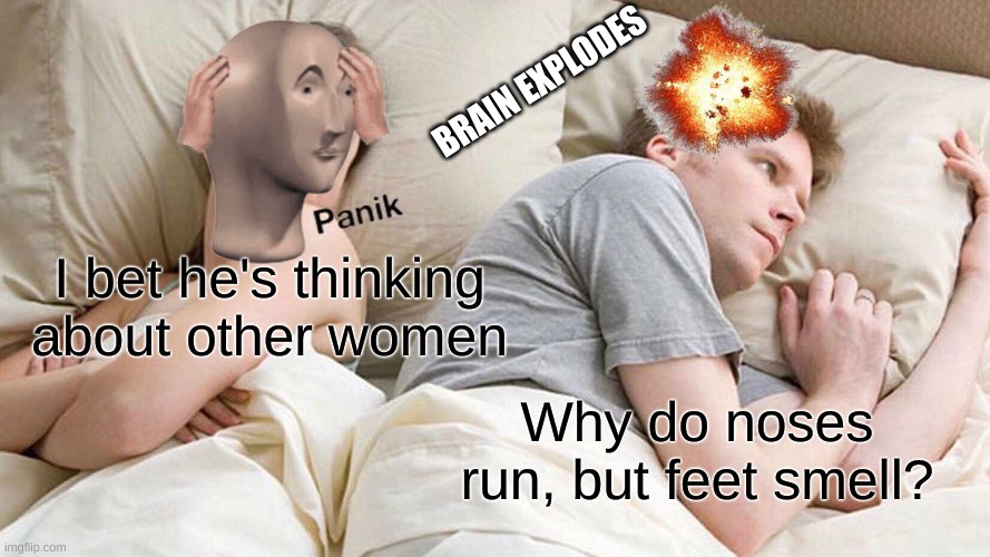 I Bet He's Thinking About Other Women | BRAIN EXPLODES; I bet he's thinking about other women; Why do noses run, but feet smell? | image tagged in memes,i bet he's thinking about other women | made w/ Imgflip meme maker