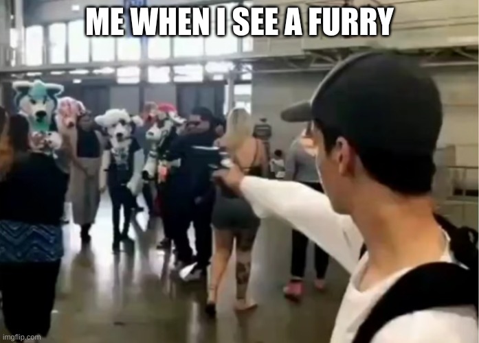 teen shoots furry | ME WHEN I SEE A FURRY | image tagged in teen shoots furry | made w/ Imgflip meme maker